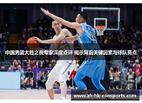 中国男篮大胜之夜专家深度点评 揭示背后关键因素与球队亮点 中国男篮大胜之夜专家深度点评 揭示背后关键因素与球队亮点