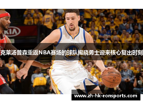 克莱汤普森重返NBA赛场的球队揭晓勇士迎来核心复出时刻