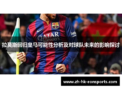 拉莫斯回归皇马可能性分析及对球队未来的影响探讨