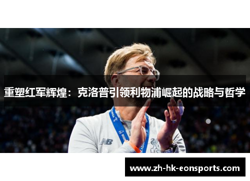 重塑红军辉煌：克洛普引领利物浦崛起的战略与哲学