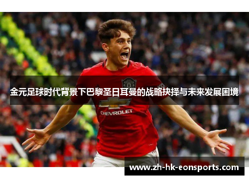 金元足球时代背景下巴黎圣日耳曼的战略抉择与未来发展困境